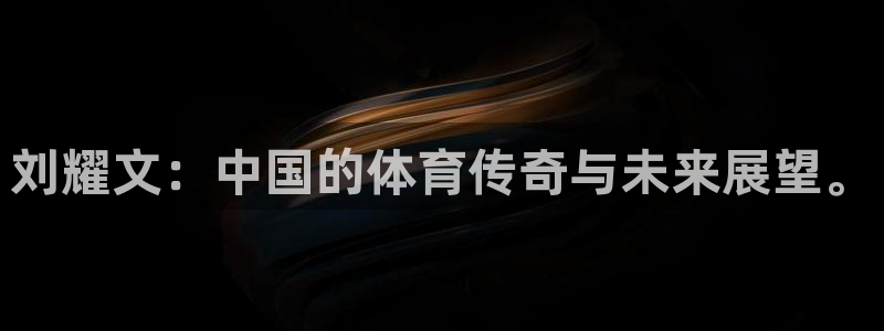 刘耀文：中国的体育传奇与未来展望。